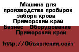 Машина для производства пробирок забора крови - Приморский край Бизнес » Оборудование   . Приморский край